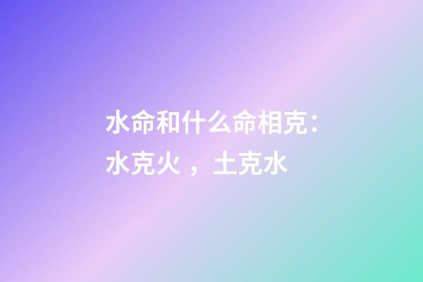 水命和什么命相克：水克火，土克水